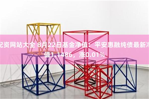 配资网站大全 8月22日基金净值：平安惠融纯债最新净值1.1486，涨0.01%