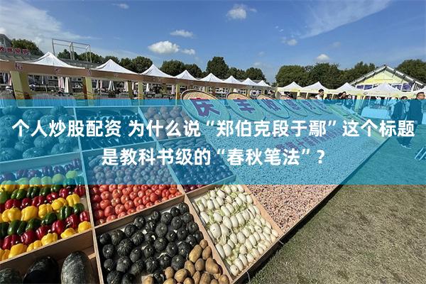 个人炒股配资 为什么说“郑伯克段于鄢”这个标题是教科书级的“春秋笔法”？