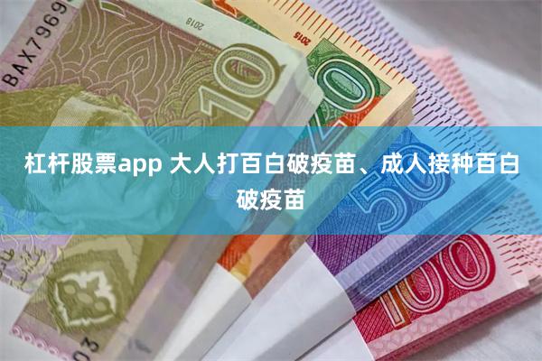杠杆股票app 大人打百白破疫苗、成人接种百白破疫苗