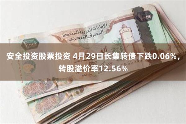安全投资股票投资 4月29日长集转债下跌0.06%，转股溢价