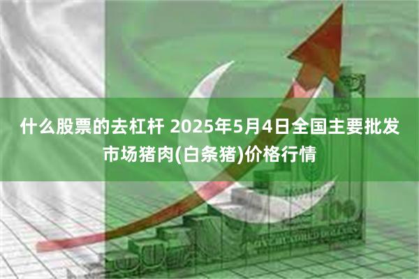 什么股票的去杠杆 2025年5月4日全国主要批发市场猪肉(白条猪)价格行情