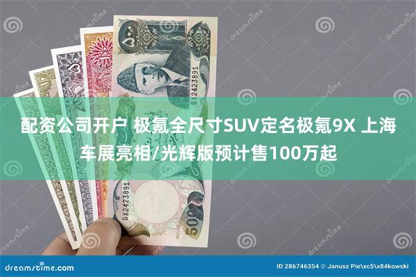 配资公司开户 极氪全尺寸SUV定名极氪9X 上海车展亮相/光