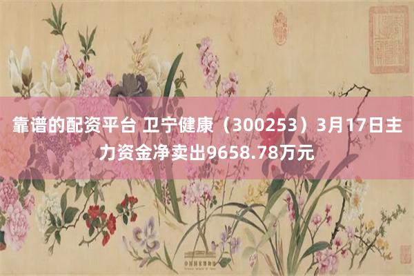 靠谱的配资平台 卫宁健康（300253）3月17日主力资金净