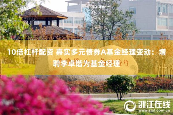 10倍杠杆配资 嘉实多元债券A基金经理变动：增聘李卓锴为基金