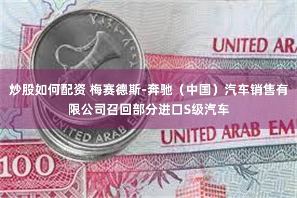 炒股如何配资 梅赛德斯-奔驰（中国）汽车销售有限公司召回部分