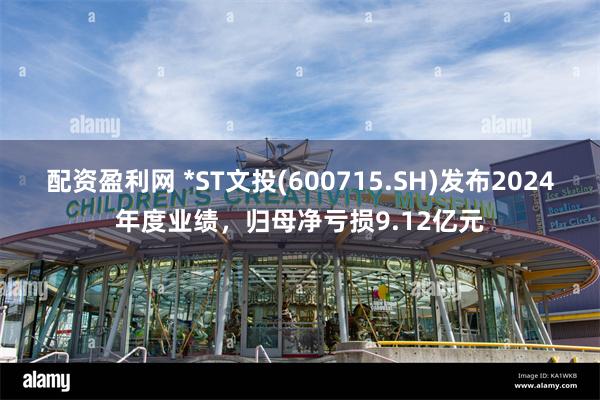 配资盈利网 *ST文投(600715.SH)发布2024年度