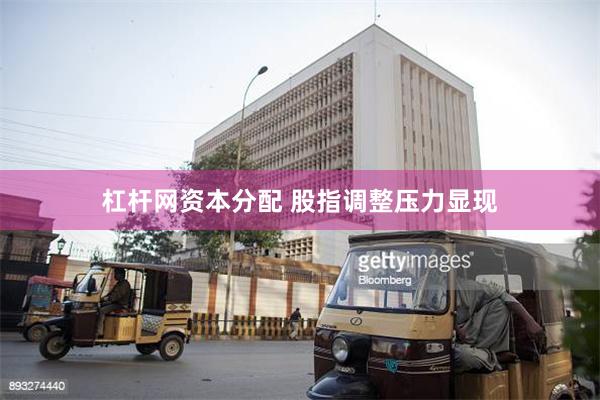 杠杆网资本分配 股指调整压力显现