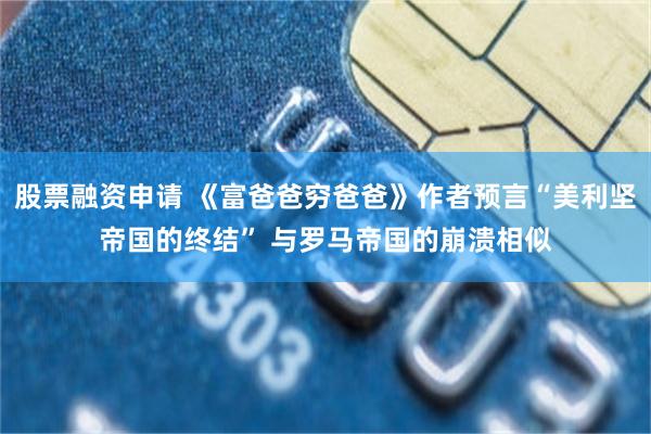 股票融资申请 《富爸爸穷爸爸》作者预言“美利坚帝国的终结” 