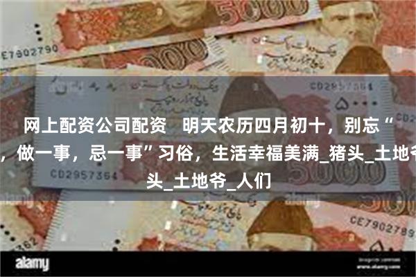 网上配资公司配资   明天农历四月初十，别忘“吃二样，做一事