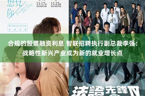 合规的股票融资利息 智联招聘执行副总裁李强：战略性新兴产业成