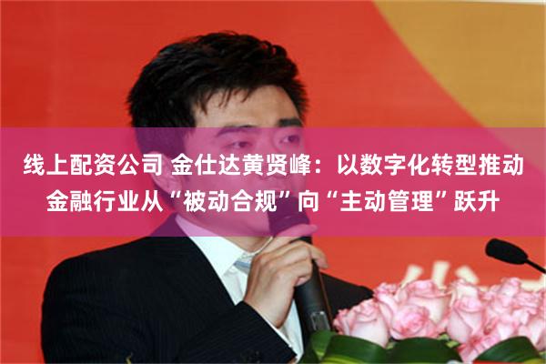 线上配资公司 金仕达黄贤峰：以数字化转型推动金融行业从“被动