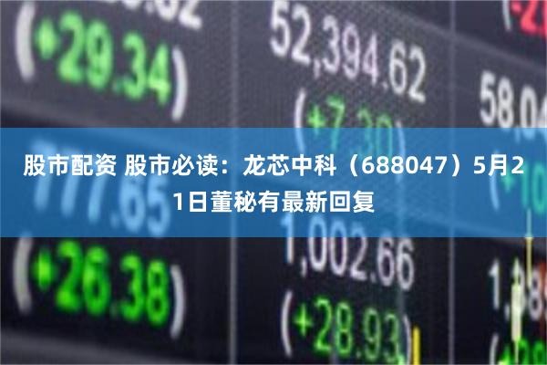 股市配资 股市必读：龙芯中科（688047）5月21日董秘有