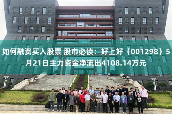 如何融资买入股票 股市必读：好上好（001298）5月21日