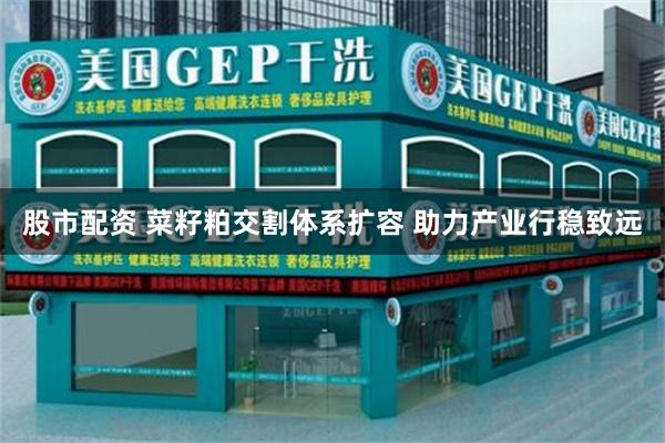 股市配资 菜籽粕交割体系扩容 助力产业行稳致远