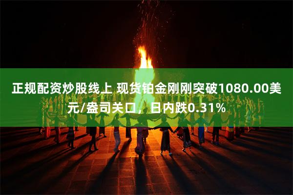 正规配资炒股线上 现货铂金刚刚突破1080.00美元/盎司关