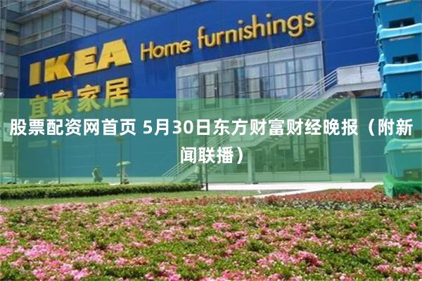 股票配资网首页 5月30日东方财富财经晚报（附新闻联播）