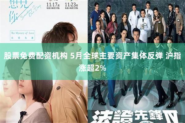 股票免费配资机构 5月全球主要资产集体反弹 沪指涨超2%