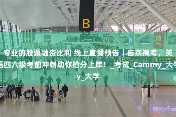 专业的股票融资比利 线上直播预告｜告别裸考，英语四六级考前冲