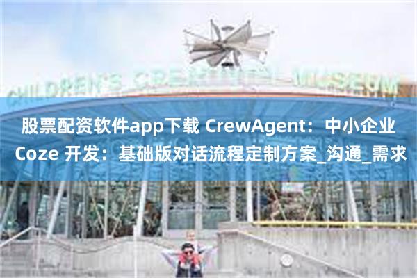 股票配资软件app下载 CrewAgent：中小企业 Coz