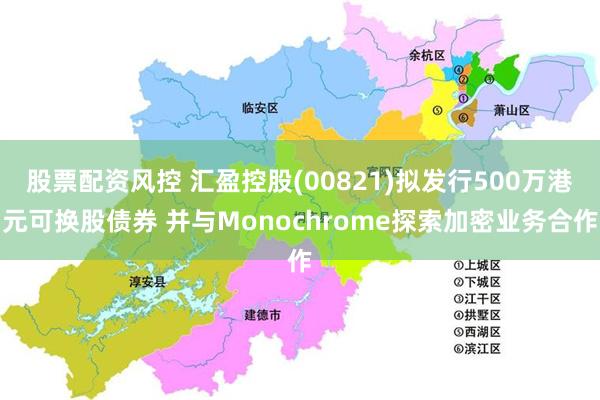 股票配资风控 汇盈控股(00821)拟发行500万港元可换股