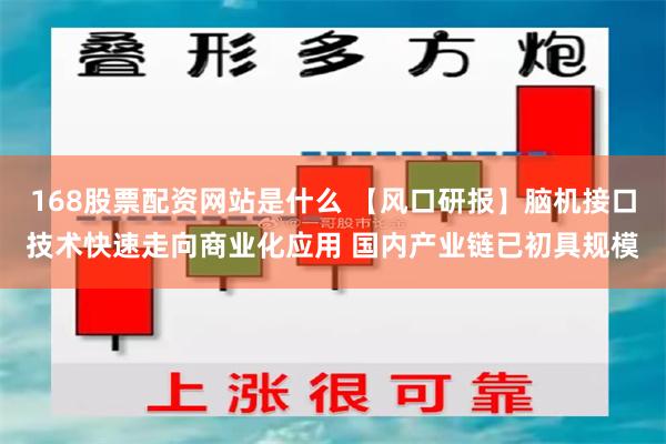 168股票配资网站是什么 【风口研报】脑机接口技术快速走向商