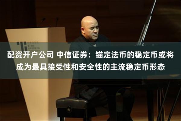 配资开户公司 中信证券：锚定法币的稳定币或将成为最具接受性和