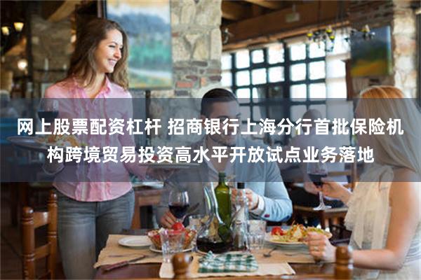 网上股票配资杠杆 招商银行上海分行首批保险机构跨境贸易投资高