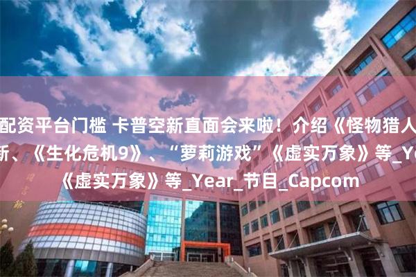 配资平台门槛 卡普空新直面会来啦！介绍《怪物猎人：荒野》第二