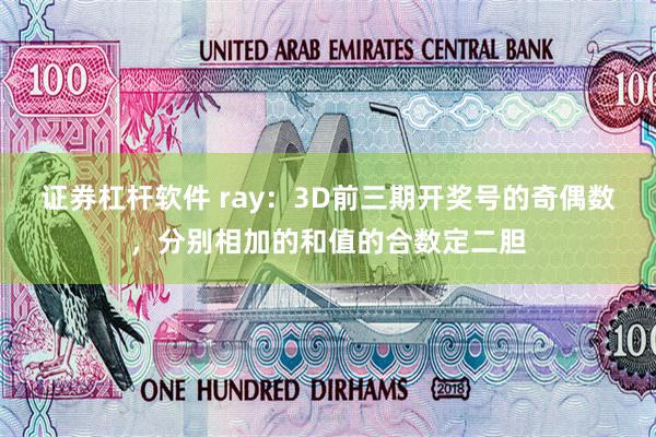 证券杠杆软件 ray：3D前三期开奖号的奇偶数，分别相加的和