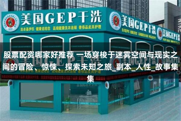 股票配资哪家好推荐 一场穿梭于迷雾空间与现实之间的冒险、惊悚