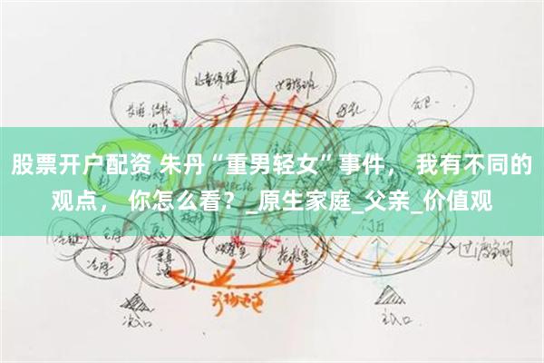 股票开户配资 朱丹“重男轻女”事件， 我有不同的观点， 你怎
