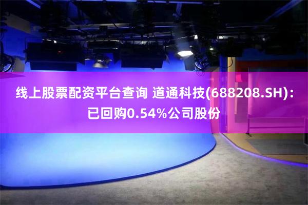 线上股票配资平台查询 道通科技(688208.SH)：已回购