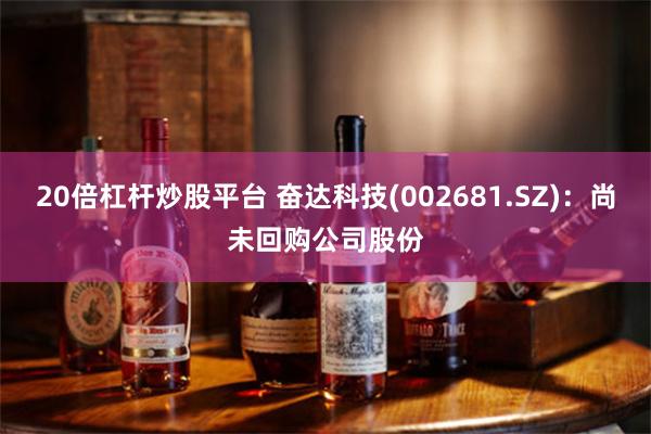 20倍杠杆炒股平台 奋达科技(002681.SZ)：尚未回购