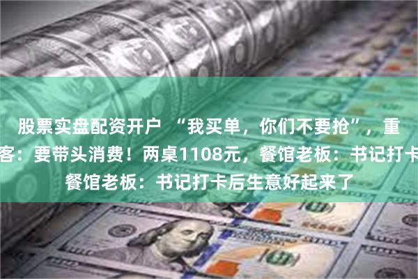 股票实盘配资开户  “我买单，你们不要抢”，重庆一区委书记请