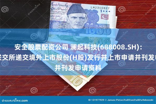 安全股票配资公司 澜起科技(688008.SH)：向香港联交