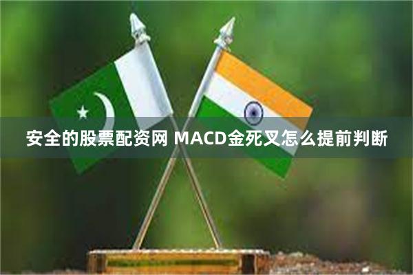 安全的股票配资网 MACD金死叉怎么提前判断