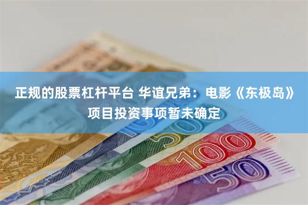 正规的股票杠杆平台 华谊兄弟：电影《东极岛》项目投资事项暂未
