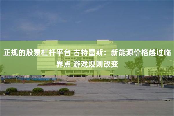 正规的股票杠杆平台 古特雷斯：新能源价格越过临界点 游戏规则