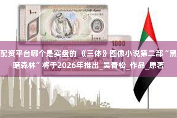 配资平台哪个是实盘的 《三体》图像小说第二部“黑暗森林”将于