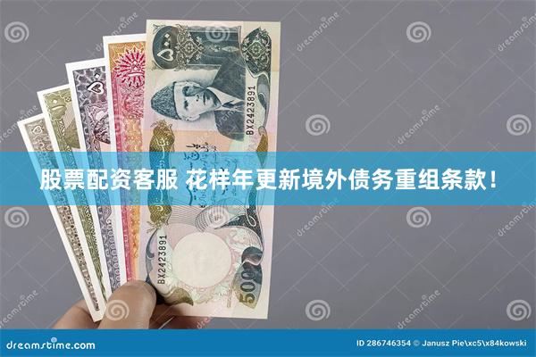 股票配资客服 花样年更新境外债务重组条款！