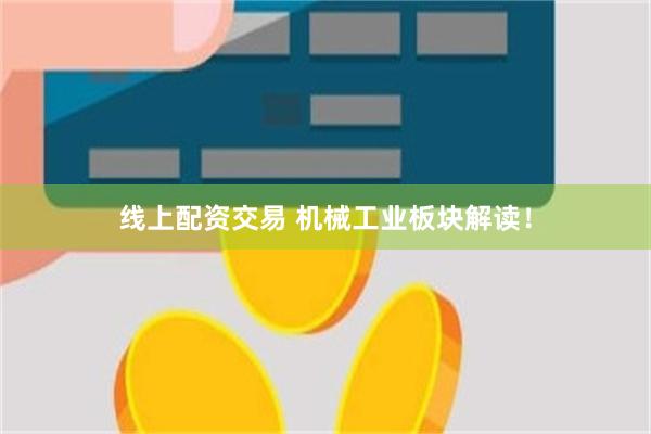 线上配资交易 机械工业板块解读！