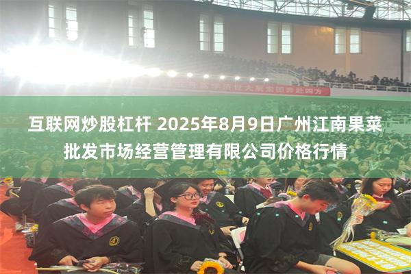 互联网炒股杠杆 2025年8月9日广州江南果菜批发市场经营管
