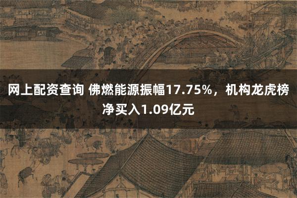 网上配资查询 佛燃能源振幅17.75%，机构龙虎榜净买入1.