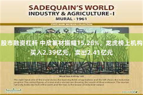 股市融资杠杆 中欣氟材振幅15.28%，龙虎榜上机构买入2.