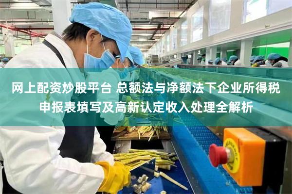 网上配资炒股平台 总额法与净额法下企业所得税申报表填写及高新