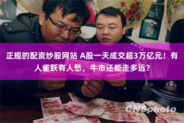 正规的配资炒股网站 A股一天成交超3万亿元！有人雀跃有人愁，