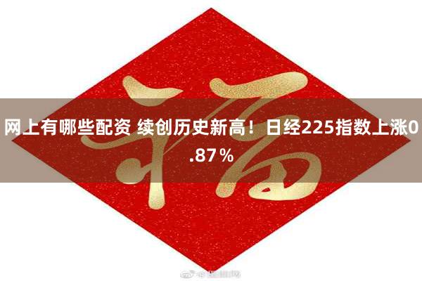 网上有哪些配资 续创历史新高！日经225指数上涨0.87％