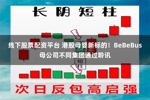 线下股票配资平台 港股母婴新标的！BeBeBus母公司不同集