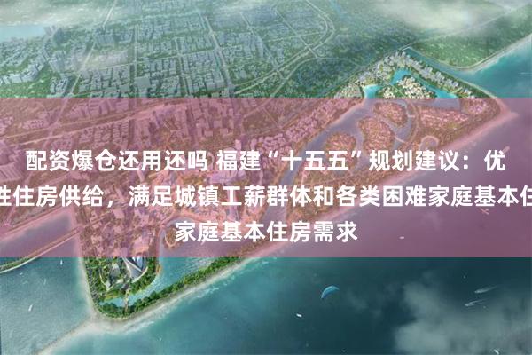 配资爆仓还用还吗 福建“十五五”规划建议：优化保障性住房供给