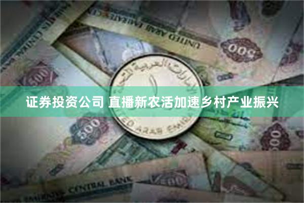 证券投资公司 直播新农活加速乡村产业振兴